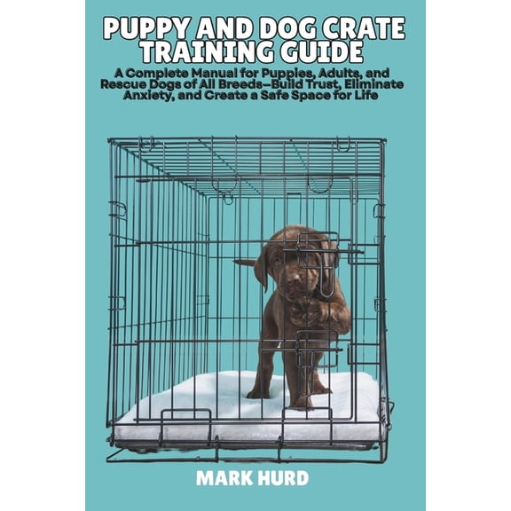 Positive Reinforcement Pet Home Puppy and Dog Crate Training Guide: A Complete Manual for Puppies, Adults, and Rescue Dogs of All Breeds-Build Trust, El, Book 4, (Paperback)