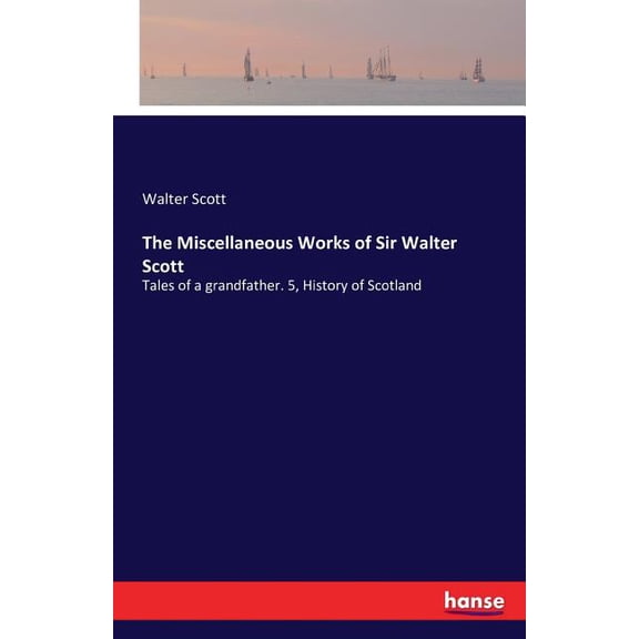 The Miscellaneous Works of Sir Walter Scott: Tales of a grandfather. 5, History of Scotland, (Paperback)