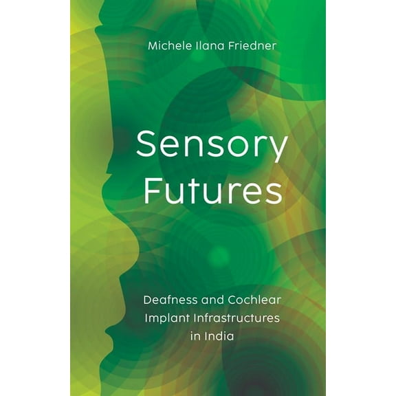Sensory Futures: Deafness and Cochlear Implant Infrastructures in India, (Paperback)