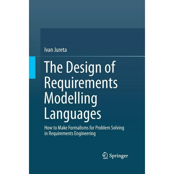 The Design of Requirements Modelling Languages: How to Make Formalisms for Problem Solving in Requirements Engineering, (Paperback)