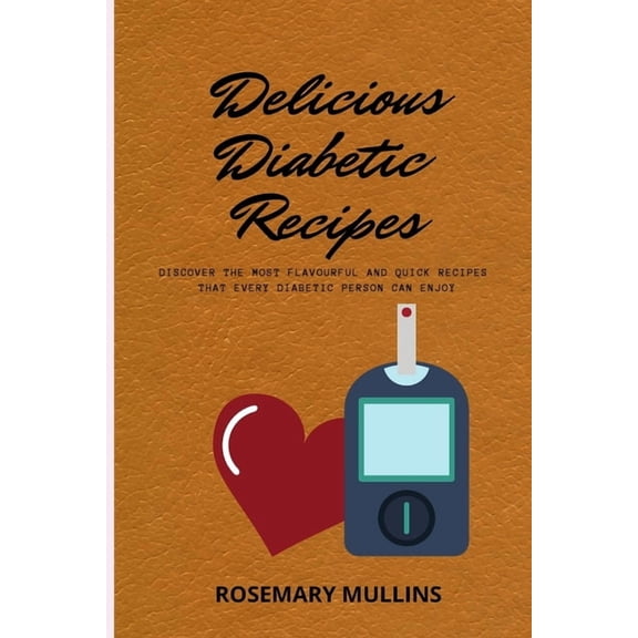 Delicious Diabetic Recipes : Discover The Most Flavourful And Quick Recipes That Every Diabetic Person Can Enjoy (Paperback)