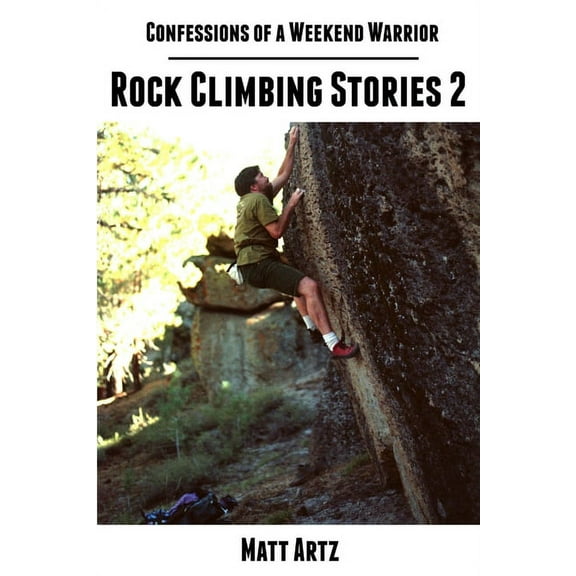 Confessions of a Weekend Warrior: Rock Climbing Stories 2, (Paperback)