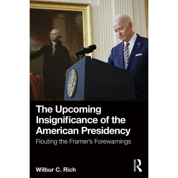 The Upcoming Insignificance of the American Presidency: Flouting the Framer's Forewarnings, (Paperback)