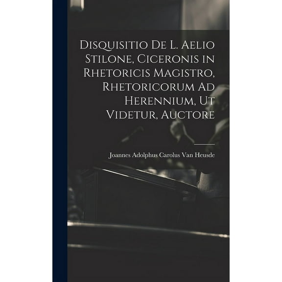 Disquisitio De L. Aelio Stilone, Ciceronis in Rhetoricis Magistro, Rhetoricorum Ad Herennium, Ut Videtur, Auctore (Hardcover)
