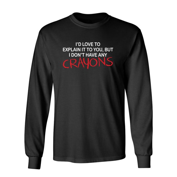 I'd Love To Explain It To You But I Don't Have Any Crayons Sarcastic Novelty Gift Idea Adult Humor Funny Men's Long Sleeve Shirts