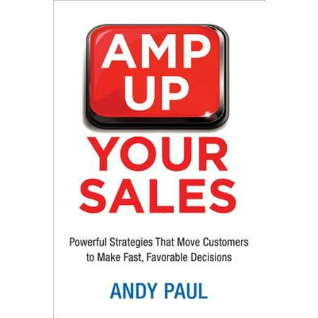 Amp Up Your Sales : Powerful Strategies That Move Customers to Make Fast, Favorable