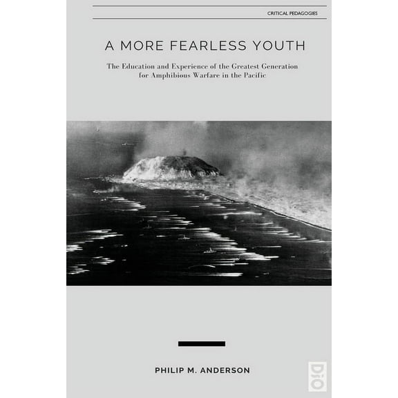 Critical Pedagogy A More Fearless Youth: The Education and Experience of the Greatest Generation for Amphibious Warfare in the Pacific, Book 23, (Paperback)