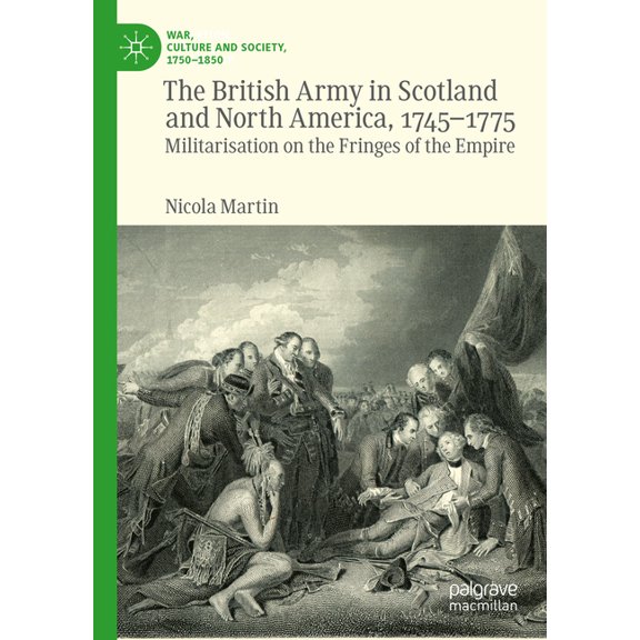 War, Culture and Society, 1750-1850 The British Army in Scotland and North America, 1745-1775: Militarisation on the Fringes of the Empire, (Hardcover)