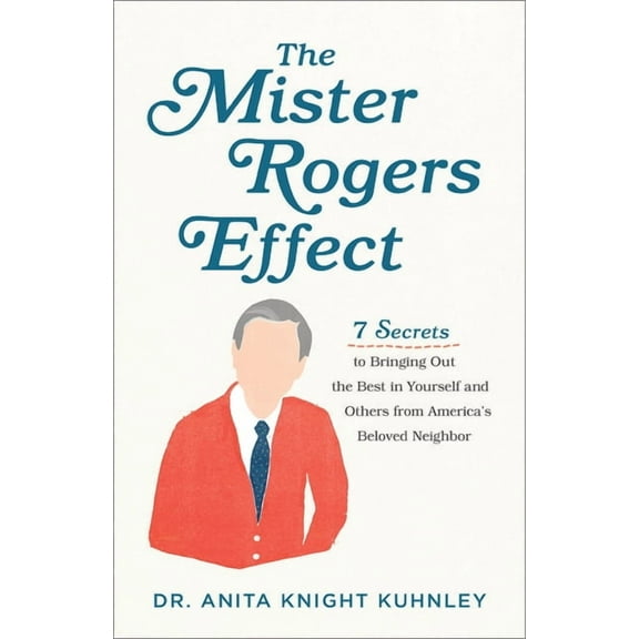 The Mister Rogers Effect: 7 Secrets to Bringing Out the Best in Yourself and Others from America's Beloved Neighbor, (Paperback)