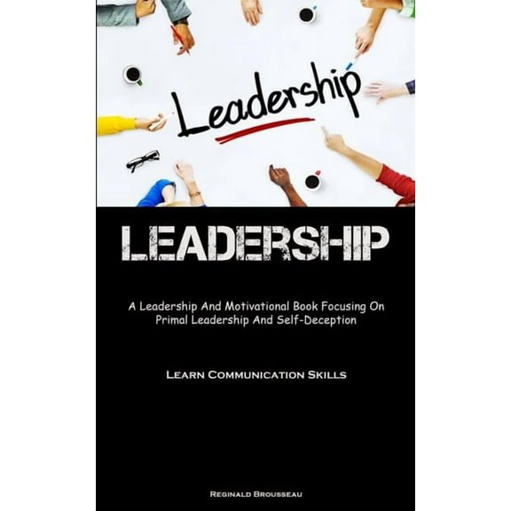 Leadership: A Leadership And Motivational Book Focusing On Primal Leadership And Self-Deception (Learn Communication Ski, (Paperback)