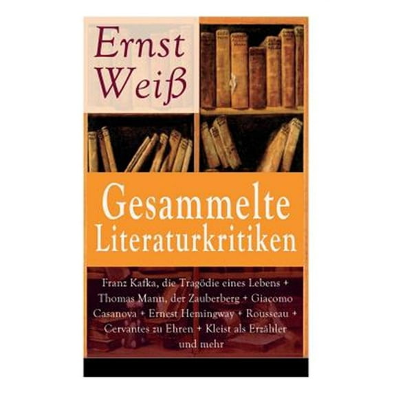 Pre-Owned Gesammelte Literaturkritiken: Franz Kafka, die Tragödie eines Lebens + Thomas Mann, der Zauberberg + Giacomo Casanova + Ernest Hemingway + Rousseau + Cervantes zu Ehren + Kleist als Erzähler und mehr: