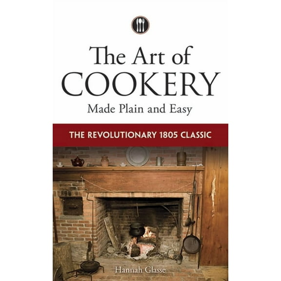 The Art of Cookery Made Plain and Easy: The Revolutionary 1805 Classic, (Paperback)