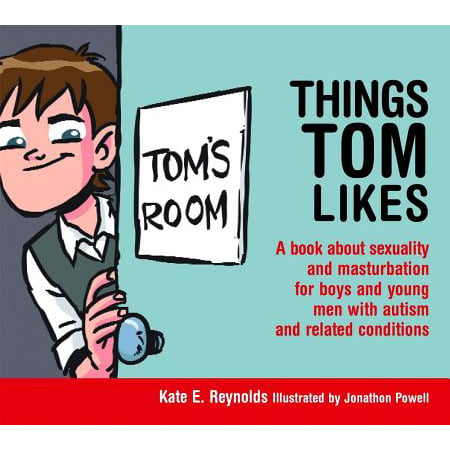Things Tom Likes : A Book about Sexuality and Masturbation for Boys and Young Men with Autism and Related