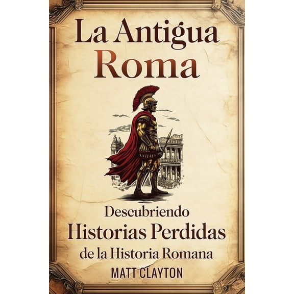 La antigua Roma: Descubriendo historias perdidas de la historia romana, (Paperback)