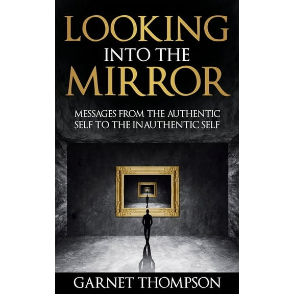 Looking into the Mirror - Messages from the Authentic Self to the Inauthentic Self (Paperback)