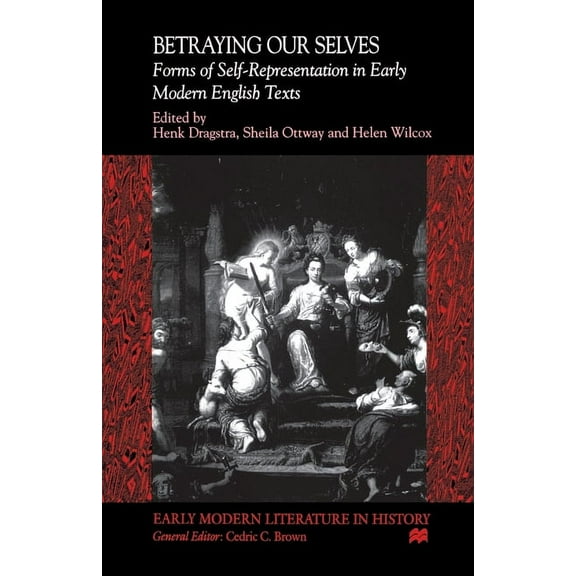 Early Modern Literature in History Betraying Our Selves: Forms of Self-Representation in Early Modern English Texts, (Paperback)