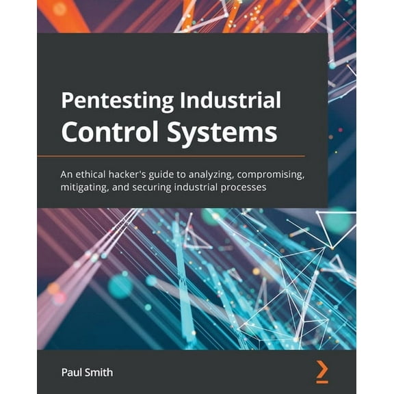 Pentesting Industrial Control Systems: An ethical hacker's guide to analyzing, compromising, mitigating, and securing in, (Paperback)