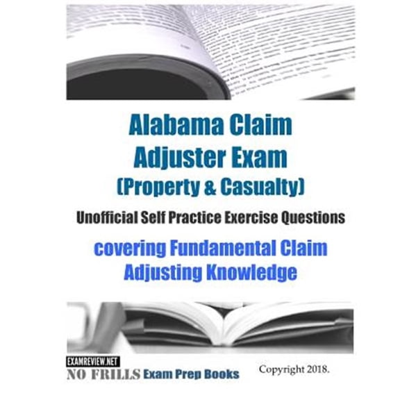 Pre-Owned Alabama Claim Adjuster Exam, Property & Casualty, Unofficial Self Practice Exercise Questions : Covering Fundamental Claim Adjusting Knowledge