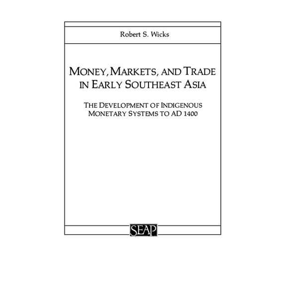 Studies on Southeast Asia Money, Markets, and Trade in Early Southeast Asia: The Development of Indigenous Monetary Systems to AD 1400, (Paperback)
