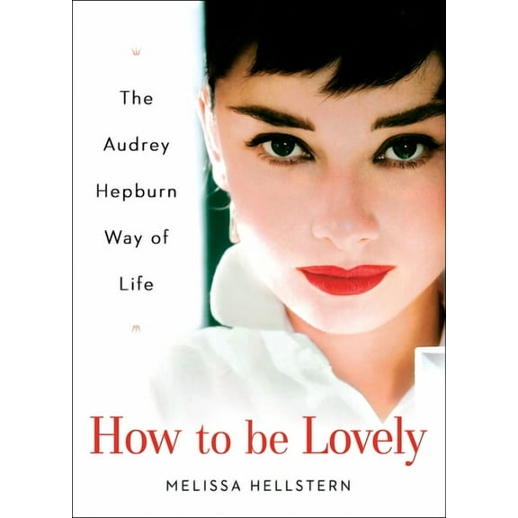 How to Be Lovely: The Audrey Hepburn Way of Life, (Hardcover)