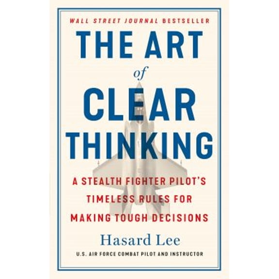 Pre-Owned The Art of Clear Thinking: A Stealth Fighter Pilot's Timeless Rules for Making Tough Decisions (Hardcover) by Hasard Lee
