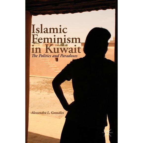 Islamic Feminism in Kuwait: The Politics and Paradoxes, (Hardcover)