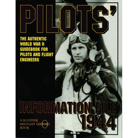 Schiffer Military History: Pilots' Information File 1944: The Authentic World War II Guidebook for Pilots and Flight Engineers (Paperback)