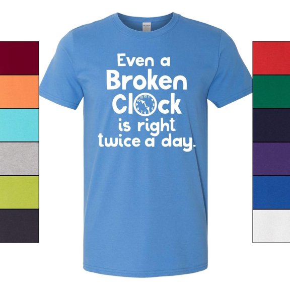Even a Broken Clock is Right Twice a Day T-Shirt Funny Gift Tee Unisex Adult Tee Men and Women