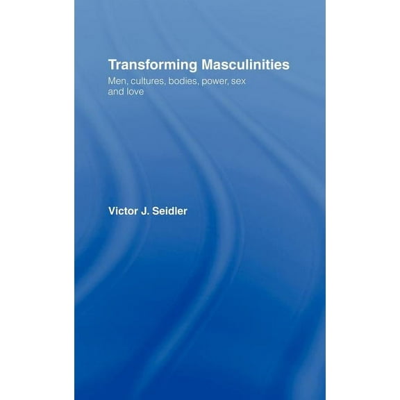 Transforming Masculinities: Men, Cultures, Bodies, Power, Sex and Love, (Hardcover)