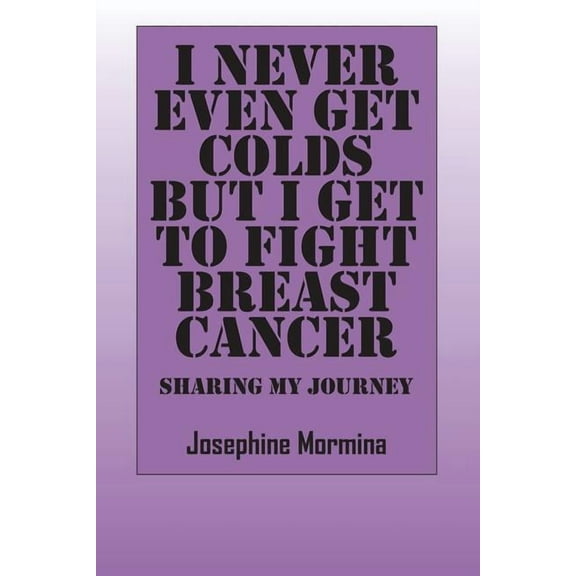 I Never Even Get Colds But I Get To Fight Breast Cancer: Sharing My Journey, (Paperback)