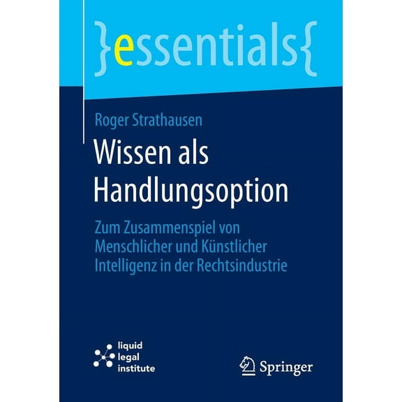 Essentials Wissen ALS Handlungsoption: Zum Zusammenspiel Von Menschlicher Und KÃ¼nstlicher Intelligenz in Der Rechtsindustrie, (Paperback)