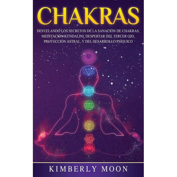 Chakras: Desvelando los Secretos de la Sanación de Chakras, Meditación Kundalini, Despertar del Tercer Ojo, Proyección A, (Hardcover)