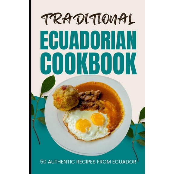Traditional Ecuadorian Cookbook: 50 Authentic Recipes from Ecuador (Paperback)