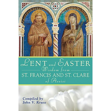 Lent and Easter Wisdom from Saint Francis and Saint Clare of Assisi : Daily Scripture and Prayers Together with Saint Francis and Saint Clare of Assisi's Own
