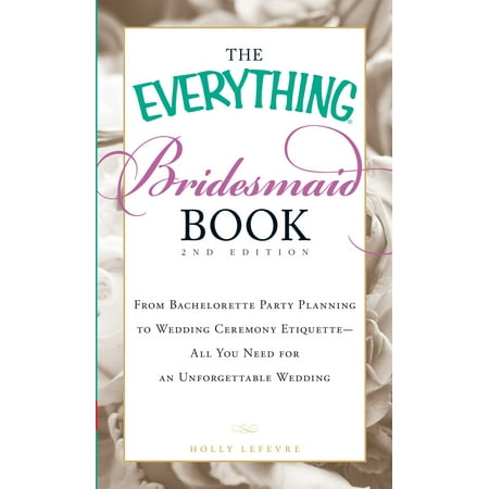 Party Etiquette The Everything Bridesmaid Book : From bachelorette party planning to wedding ceremony etiquette - all you need for an unforgettable wedding ()