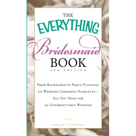 The Everything Bridesmaid Book : From bachelorette party planning to wedding ceremony etiquette - all you need for an unforgettable (Best Lines From Bridesmaids)