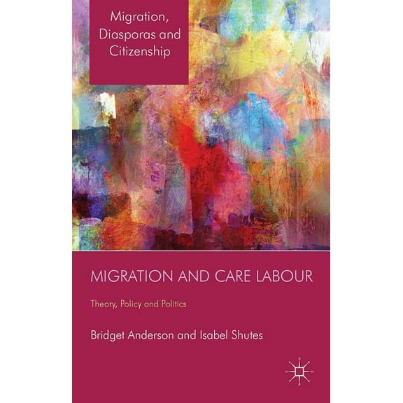 Migration, Diasporas and Citizenship Migration and Care Labour: Theory, Policy and Politics, (Hardcover)