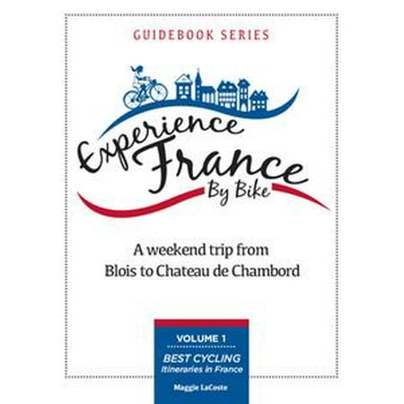 A Weekend Trip From Blois to Chambord: Volume 1 of Best Cycling Itineraries in France Guidebook Series -
