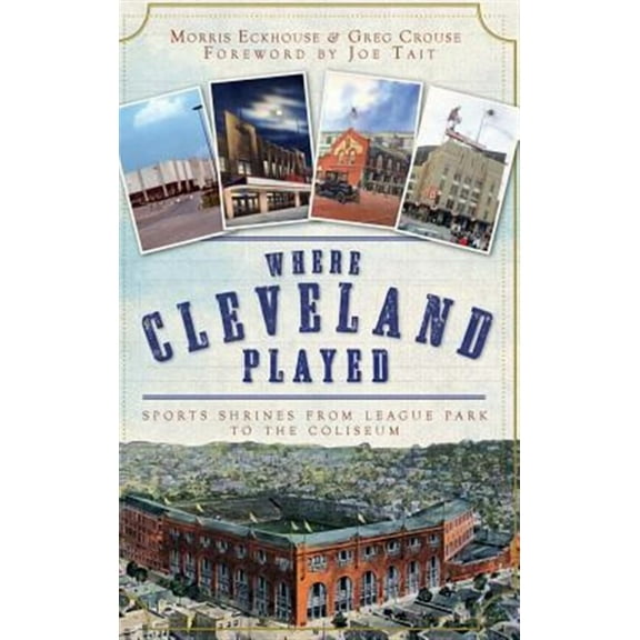 Where Cleveland Played: Sports Shrines from League Park to the Coliseum (Hardcover)