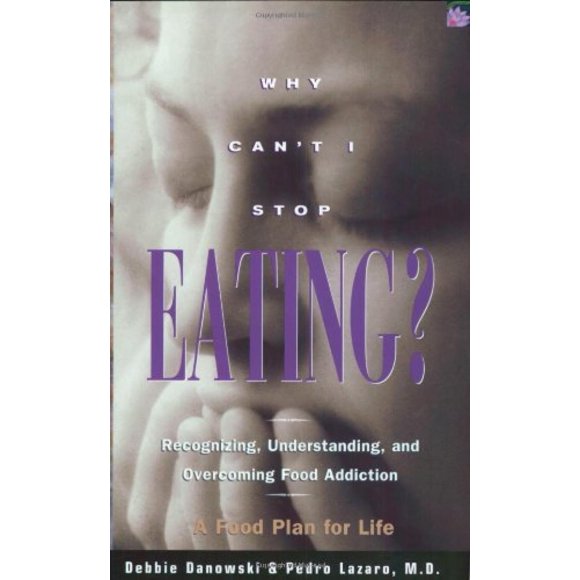 Why Can't I Stop Eating: Recognizing, Understanding, and Overcoming Food Addiction