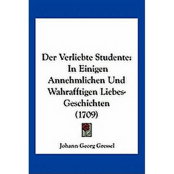 Der Verliebte Studente : In Einigen Annehmlichen Und Wahrafftigen Liebes-Geschichten (1709) (Paperback)