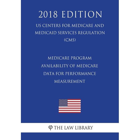 Medicare Program - Availability of Medicare Data for Performance Measurement (US Centers for Medicare and Medicaid Services Regulation) (CMS) (2018 Edition) (Paperback)