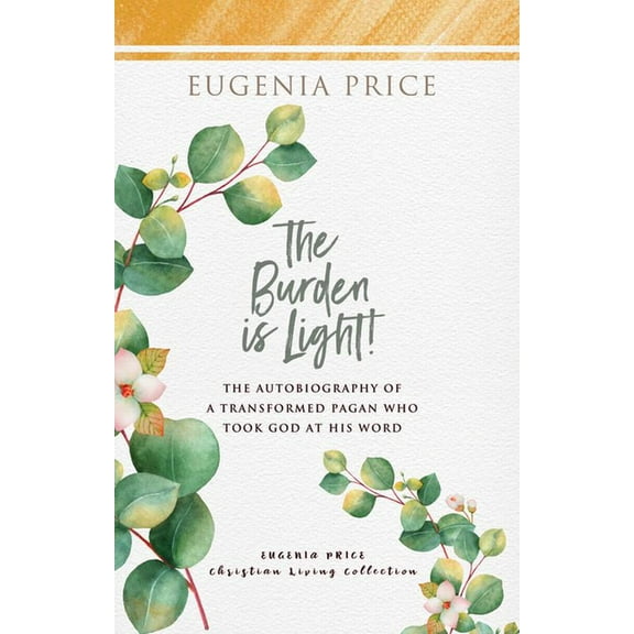 The Eugenia Price Christian Living Colle The Burden Is Light!: The Autobiography of a Transformed Pagan Who Took God at His Word, (Hardcover)