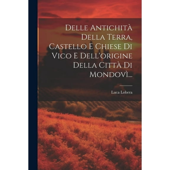 Delle Antichità Della Terra, Castello E Chiese Di Vico E Dell'origine Della Città Di Mondovì... (Paperback)