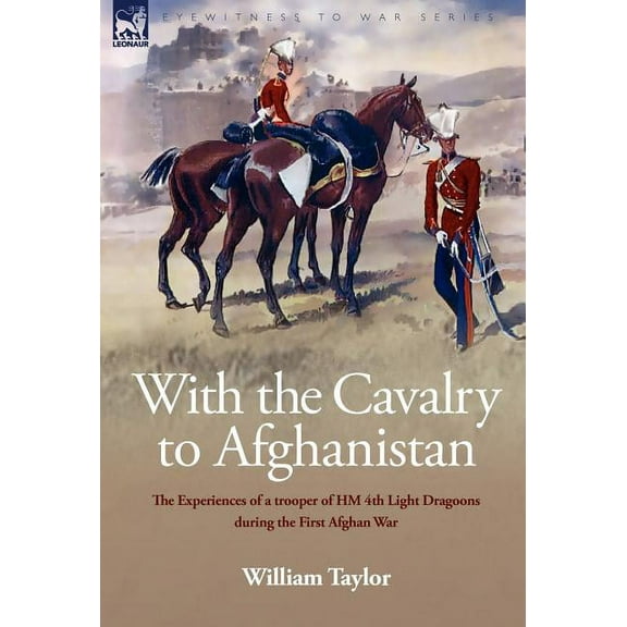 With the Cavalry to Afghanistan: The Experiences of a Trooper of H. M. 4th Light Dragoons During the First Afghan War (Hardcover)