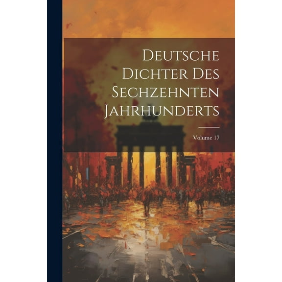 Deutsche Dichter Des Sechzehnten Jahrhunderts; Volume 17 (Paperback)