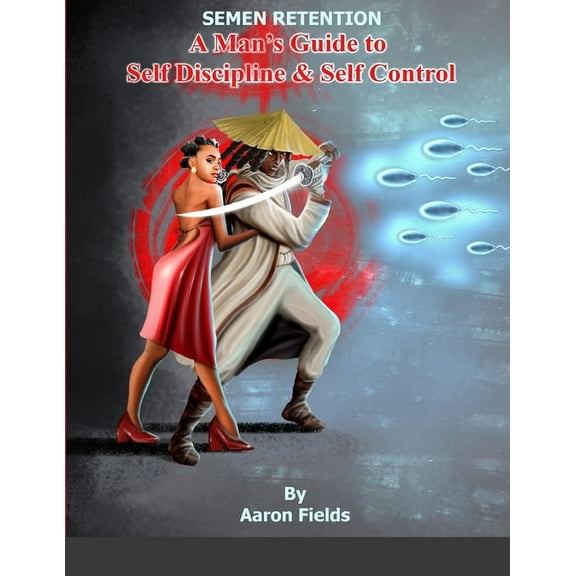 Semen Retention: A Man's Guide To Self Discipline and Self Control, (Paperback)