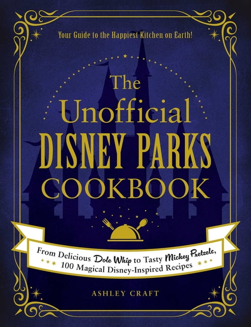 Ashley Craft Unofficial Cookbook: The Unofficial Disney Parks Cookbook : From Delicious Dole Whip to Tasty Mickey Pretzels, 100 Magical Disney-Inspired Recipes (Hardcover)