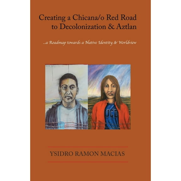Creating a Chicana/o Red Road to Decolonization and Aztlan: a Roadmap towards a Native Identity & Worldview, (Paperback)