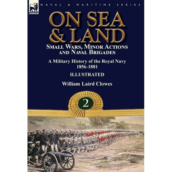 On Sea & Land: Small Wars, Minor Actions and Naval Brigades-A Military History of the Royal Navy Volume 2 1856-1881, (Hardcover)